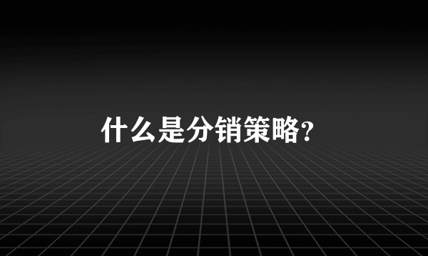 什么是分销策略？