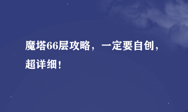 魔塔66层攻略，一定要自创，超详细！