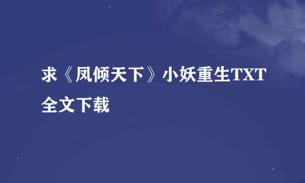 求《凤倾天下》小妖重生TXT全文下载