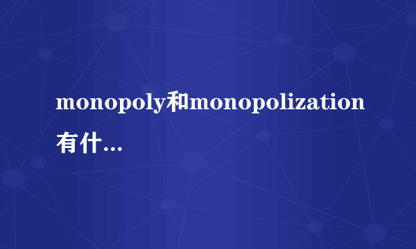 monopoly和monopolization有什么区别?谢谢！