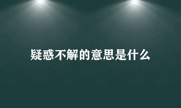 疑惑不解的意思是什么