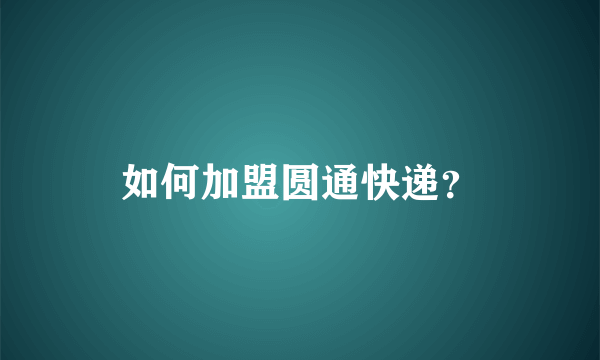 如何加盟圆通快递？