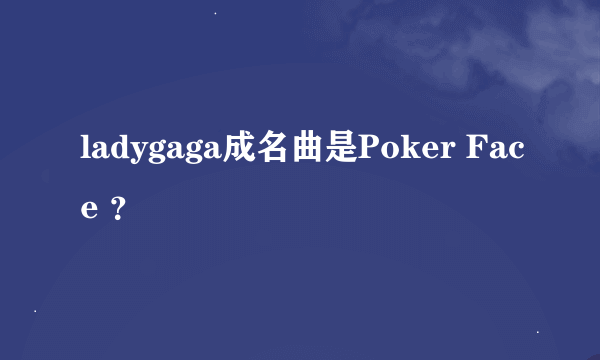 ladygaga成名曲是Poker Face ？