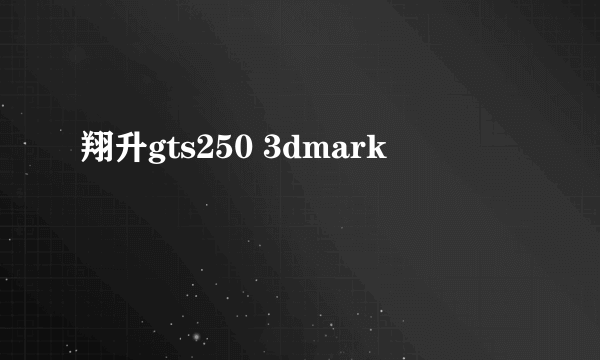 翔升gts250 3dmark