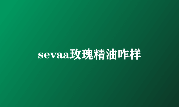 sevaa玫瑰精油咋样