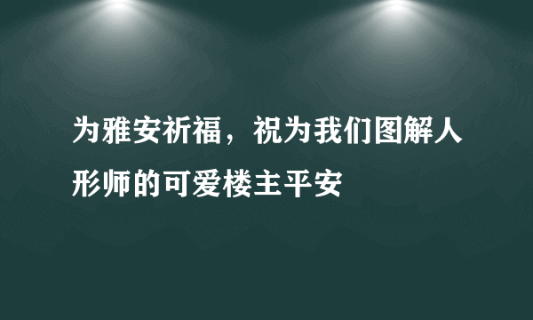 为雅安祈福，祝为我们图解人形师的可爱楼主平安