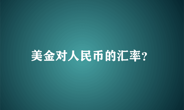 美金对人民币的汇率？