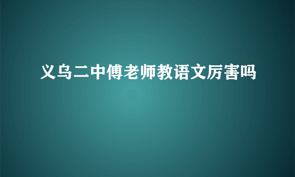 义乌二中傅老师教语文厉害吗