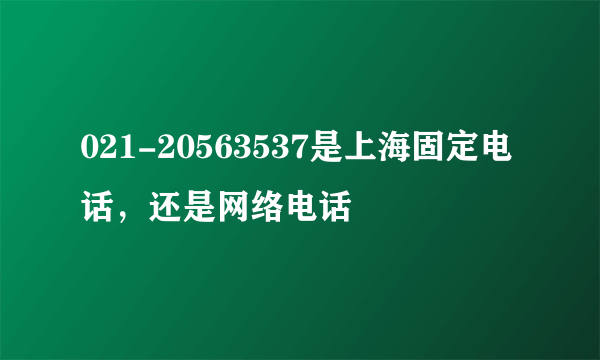 021-20563537是上海固定电话，还是网络电话