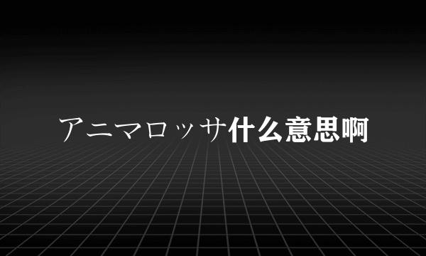 アニマロッサ什么意思啊