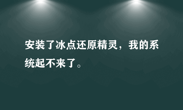 安装了冰点还原精灵，我的系统起不来了。