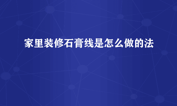 家里装修石膏线是怎么做的法