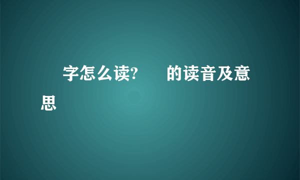 奀 字怎么读? 奀 的读音及意思