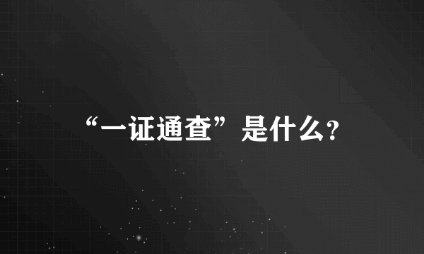 “一证通查”是什么？