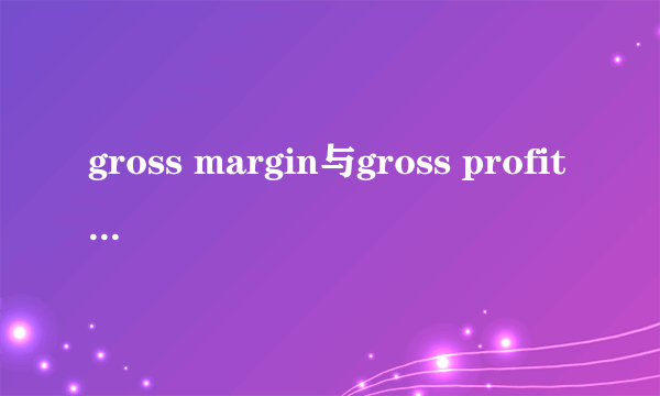 gross margin与gross profit有什么区别