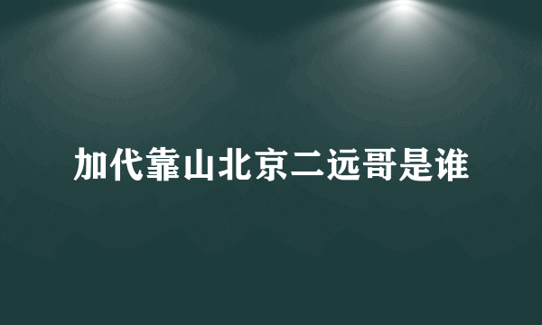 加代靠山北京二远哥是谁