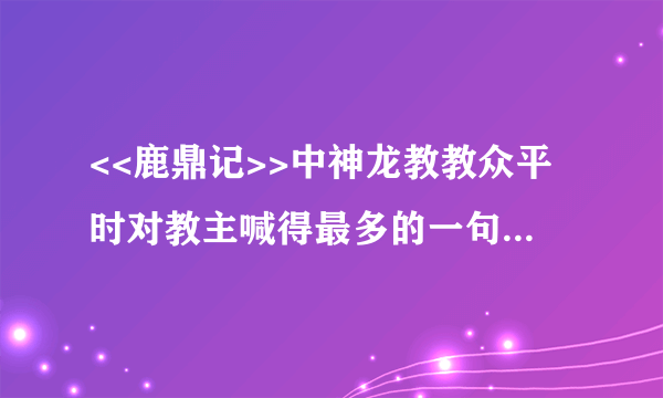 <<鹿鼎记>>中神龙教教众平时对教主喊得最多的一句口号是什么