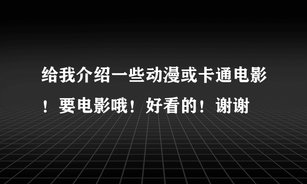 给我介绍一些动漫或卡通电影！要电影哦！好看的！谢谢