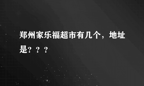 郑州家乐福超市有几个，地址是？？？