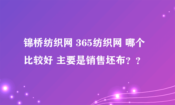 锦桥纺织网 365纺织网 哪个比较好 主要是销售坯布？？