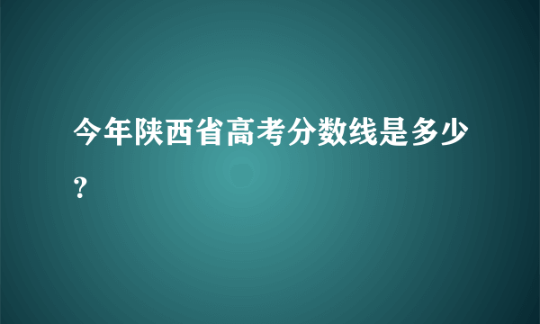 今年陕西省高考分数线是多少？