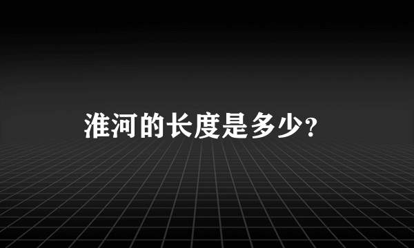 淮河的长度是多少？