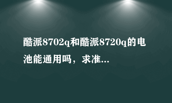 酷派8702q和酷派8720q的电池能通用吗，求准确的，绝对好评