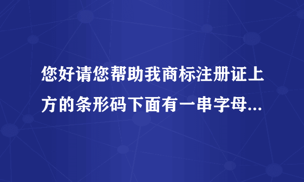 您好请您帮助我商标注册证上方的条形码下面有一串字母数字组合说和原件不符合