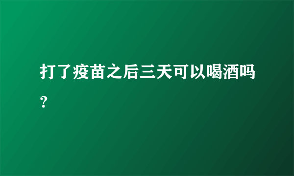 打了疫苗之后三天可以喝酒吗？