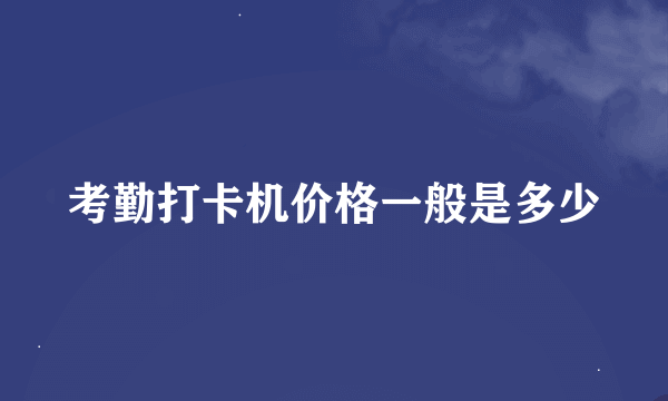 考勤打卡机价格一般是多少