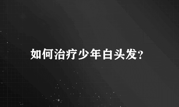 如何治疗少年白头发？