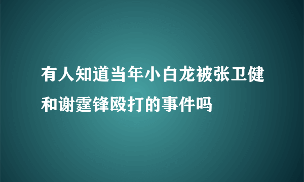 有人知道当年小白龙被张卫健和谢霆锋殴打的事件吗