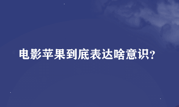 电影苹果到底表达啥意识？