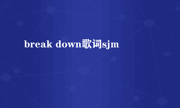 break down歌词sjm