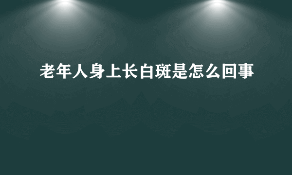 老年人身上长白斑是怎么回事