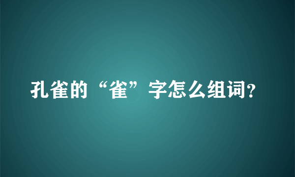 孔雀的“雀”字怎么组词？