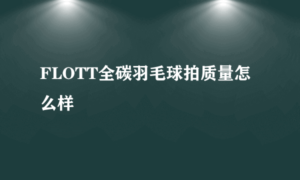 FLOTT全碳羽毛球拍质量怎么样