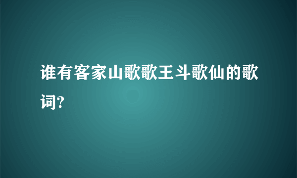 谁有客家山歌歌王斗歌仙的歌词?