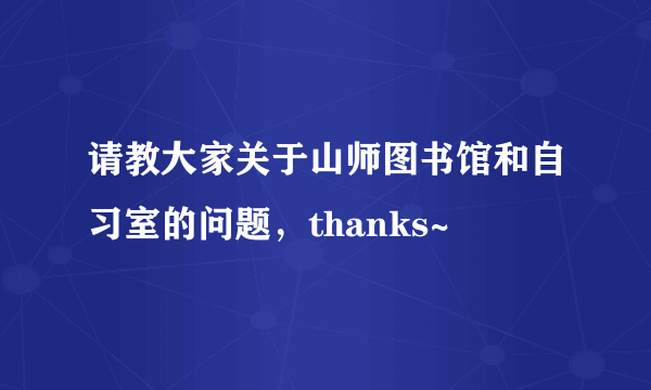 请教大家关于山师图书馆和自习室的问题，thanks~