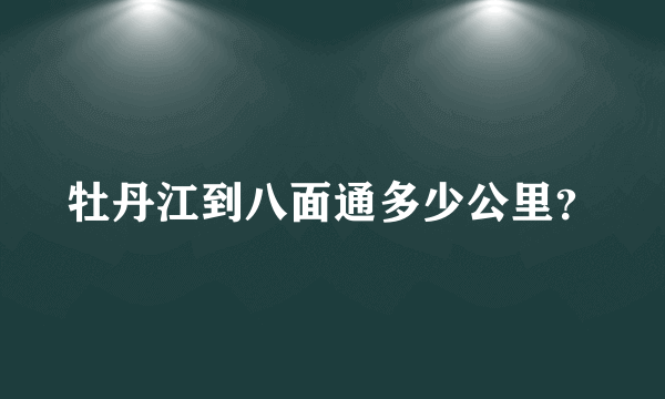 牡丹江到八面通多少公里？