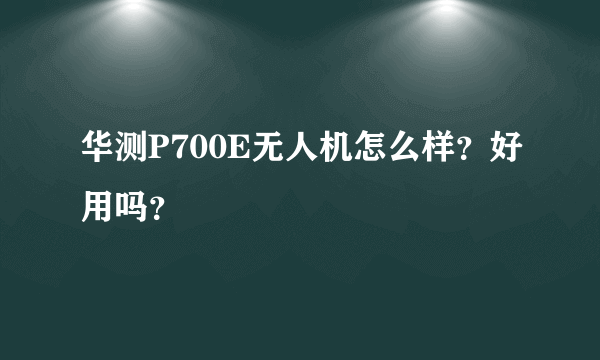 华测P700E无人机怎么样？好用吗？