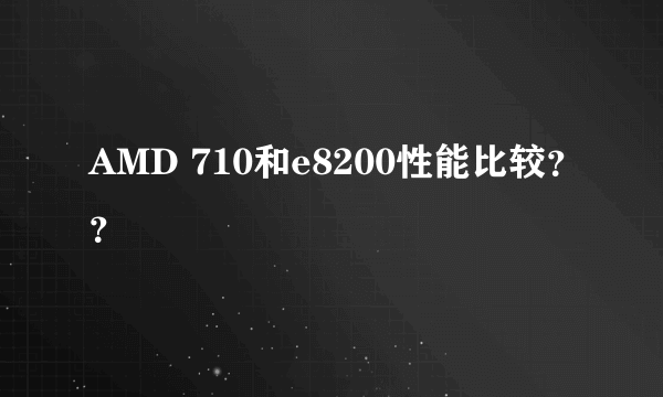 AMD 710和e8200性能比较？？