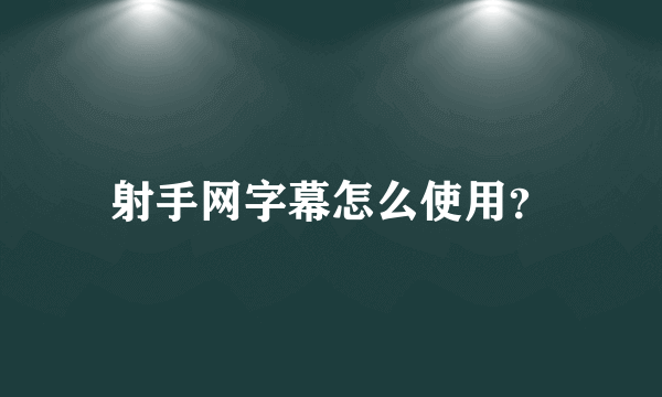 射手网字幕怎么使用？