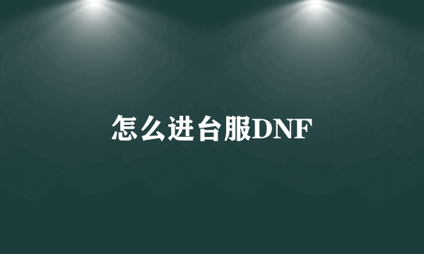 怎么进台服DNF