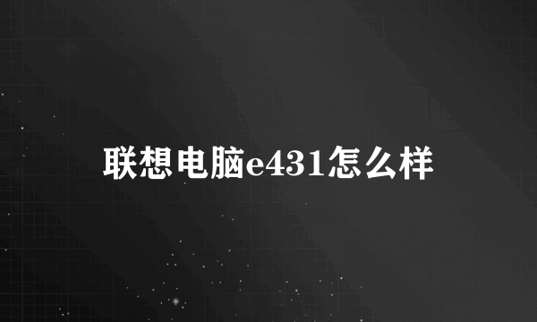 联想电脑e431怎么样