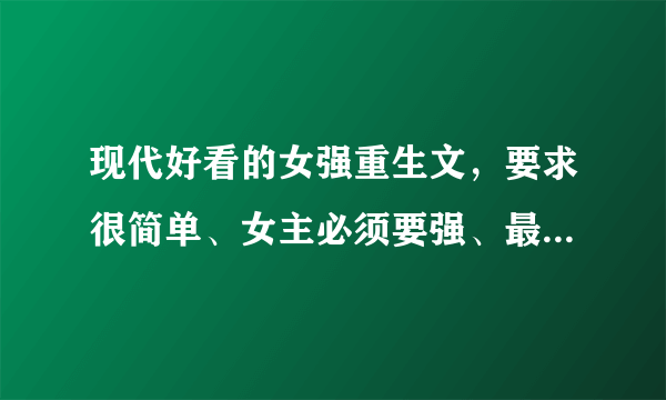 现代好看的女强重生文，要求很简单、女主必须要强、最好有异能、以及涉及黑道等。（完结）