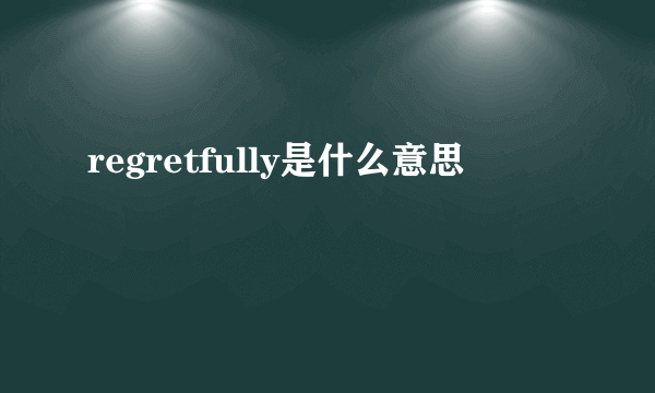 regretfully是什么意思