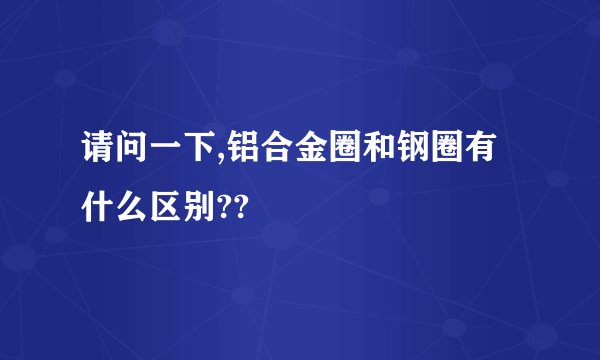 请问一下,铝合金圈和钢圈有什么区别??