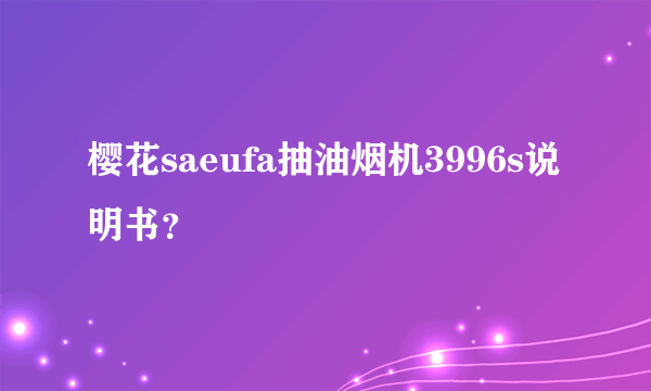 樱花saeufa抽油烟机3996s说明书？