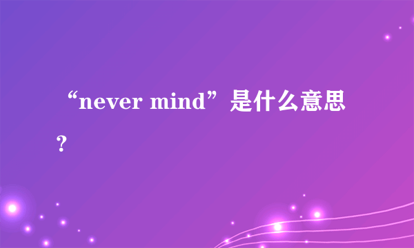 “never mind”是什么意思？